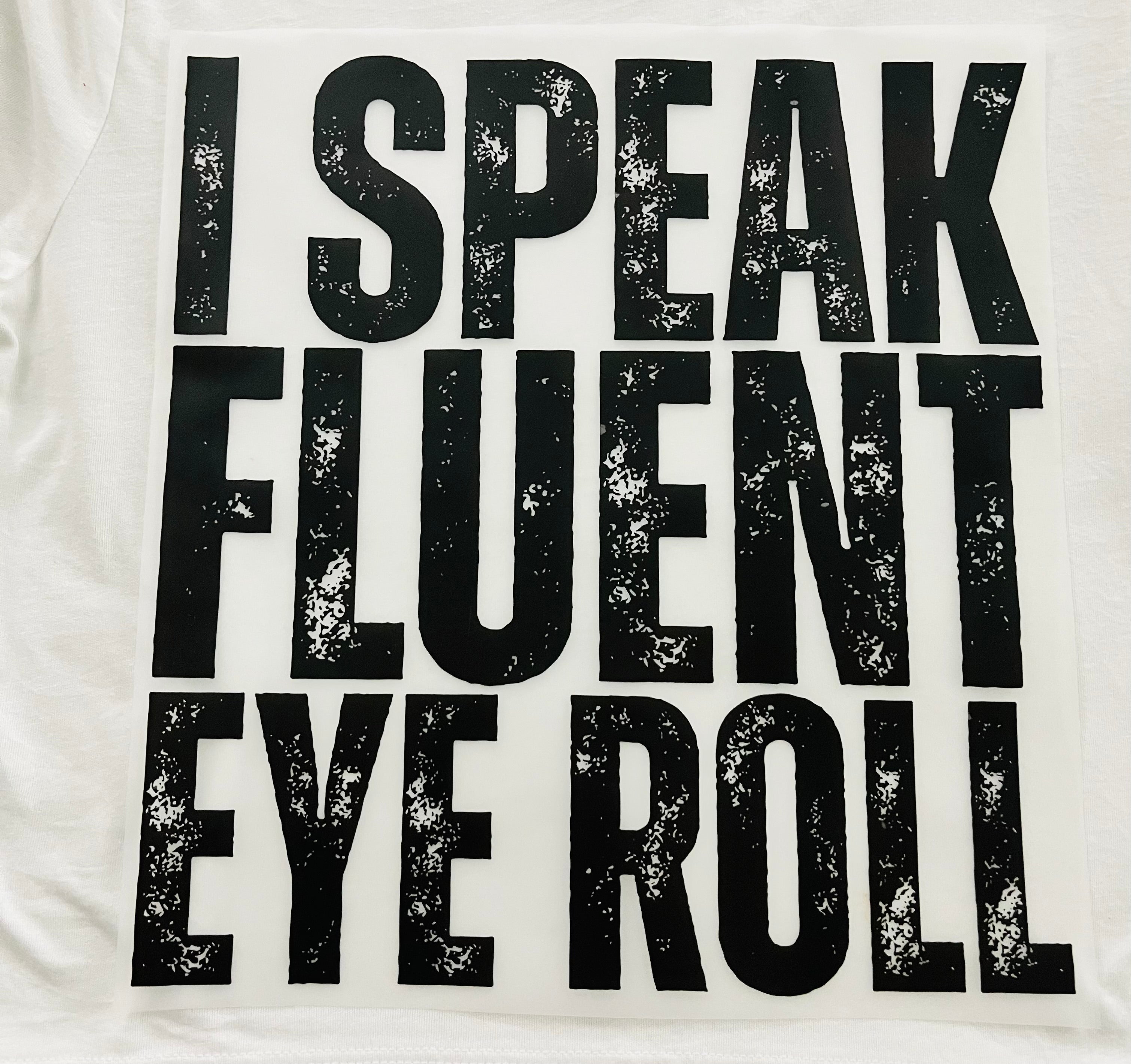 Short Sleeve:  "I speak EYE FLUENT eye roll"